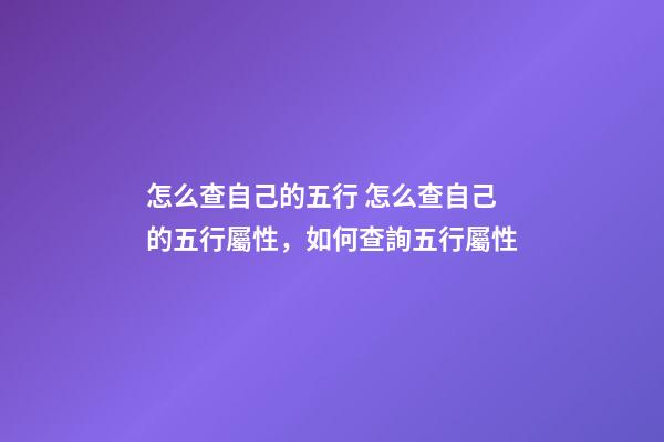 怎么查自己的五行 怎么查自己的五行屬性，如何查詢五行屬性